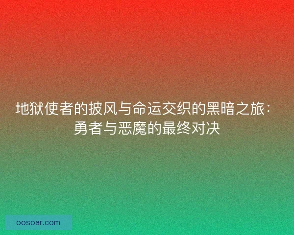 地狱使者的披风与命运交织的黑暗之旅：勇者与恶魔的最终对决