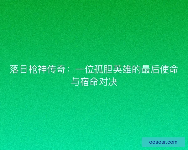 落日枪神传奇：一位孤胆英雄的最后使命与宿命对决