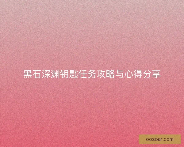 黑石深渊钥匙任务攻略与心得分享