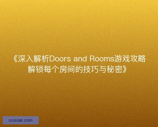 《深入解析Doors and Rooms游戏攻略 解锁每个房间的技巧与秘密》