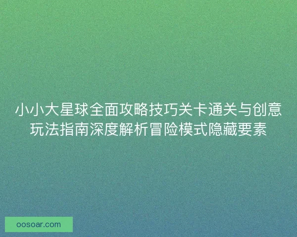 小小大星球全面攻略技巧关卡通关与创意玩法指南深度解析冒险模式隐藏要素