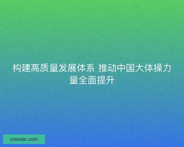 构建高质量发展体系 推动中国大体操力量全面提升