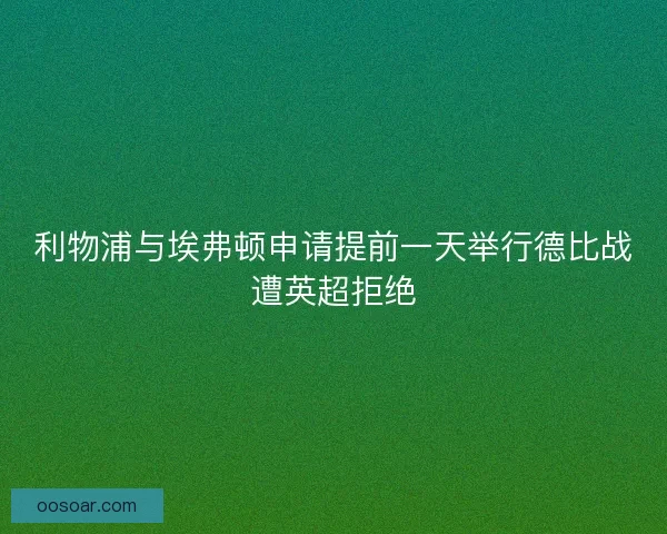 利物浦与埃弗顿申请提前一天举行德比战遭英超拒绝