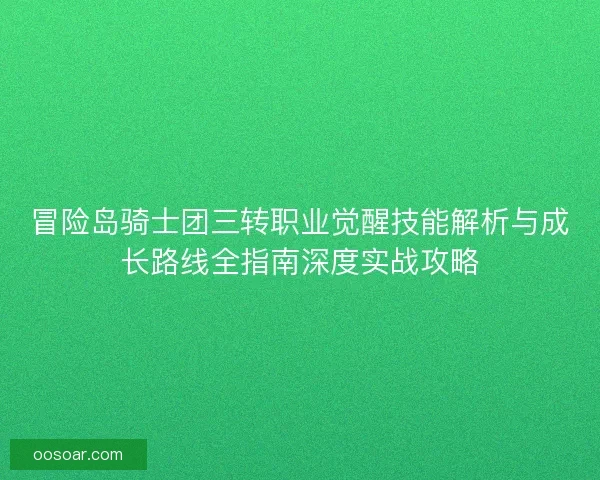 冒险岛骑士团三转职业觉醒技能解析与成长路线全指南深度实战攻略