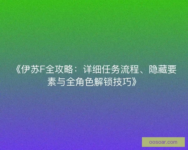 《伊苏F全攻略：详细任务流程、隐藏要素与全角色解锁技巧》