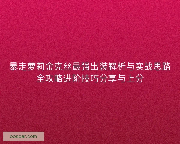 暴走萝莉金克丝最强出装解析与实战思路全攻略进阶技巧分享与上分