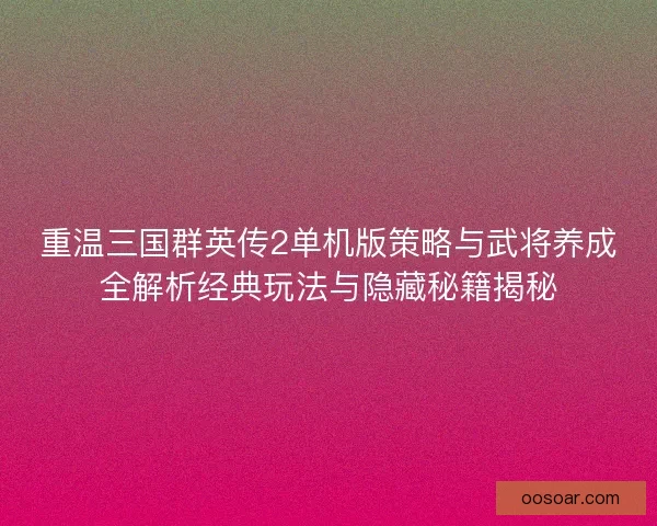 重温三国群英传2单机版策略与武将养成全解析经典玩法与隐藏秘籍揭秘 重温三国群英传2单机版策略与武将养成全解析经典玩法与隐藏秘籍揭秘