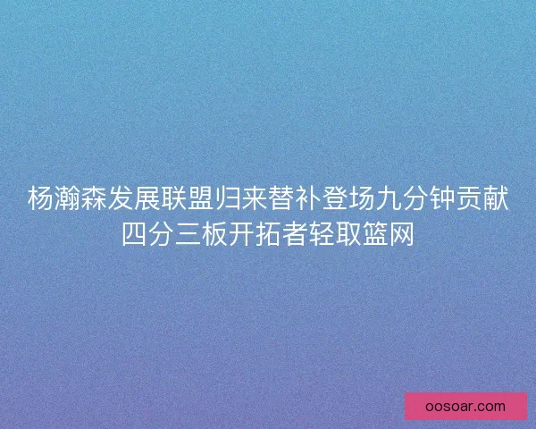 杨瀚森发展联盟归来替补登场九分钟贡献四分三板开拓者轻取篮网
