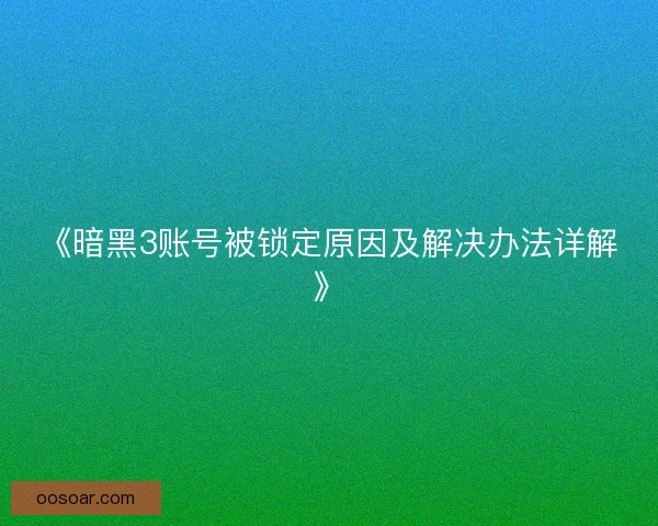 《暗黑3账号被锁定原因及解决办法详解》