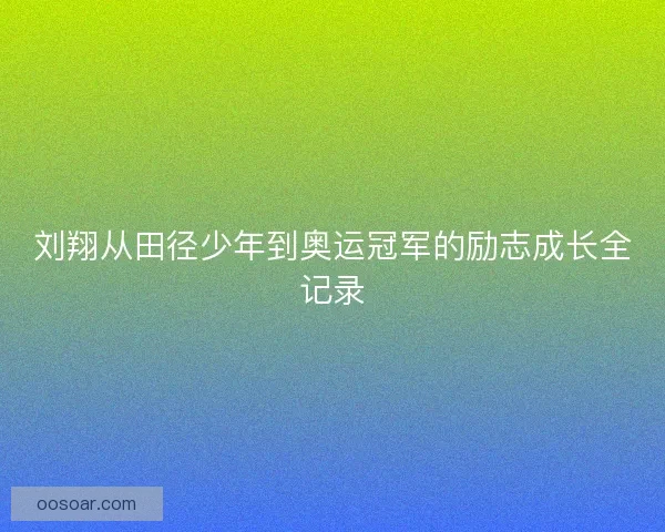 刘翔从田径少年到奥运冠军的励志成长全记录